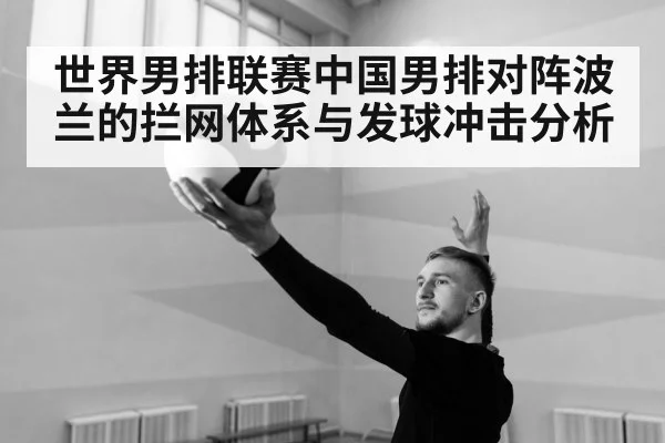 世界男排联赛中国男排对阵波兰的拦网体系与发球冲击分析