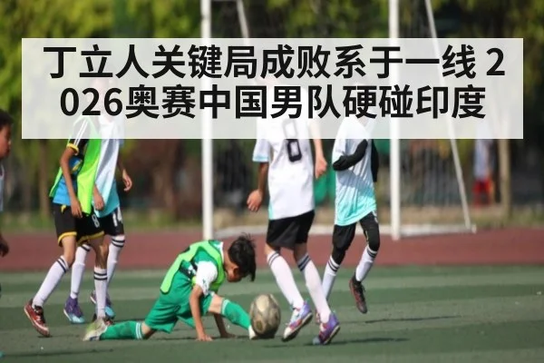 丁立人关键局成败系于一线 2026奥赛中国男队硬碰印度