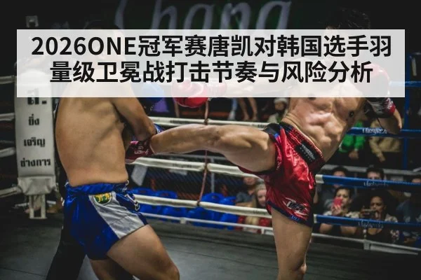 2026ONE冠军赛唐凯对韩国选手羽量级卫冕战打击节奏与风险分析