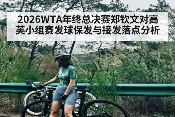2026WTA年终总决赛郑钦文对高芙小组赛发球保发与接发落点分析