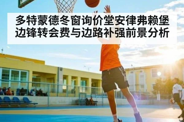 多特蒙德冬窗询价堂安律弗赖堡边锋转会费与边路补强前景分析